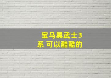 宝马黑武士3系 可以酷酷的